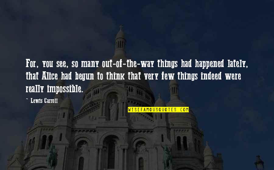 The Things You See Quotes By Lewis Carroll: For, you see, so many out-of-the-way things had