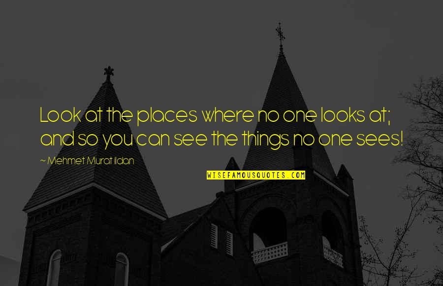 The Things You See Quotes By Mehmet Murat Ildan: Look at the places where no one looks