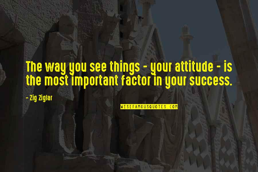 The Things You See Quotes By Zig Ziglar: The way you see things - your attitude