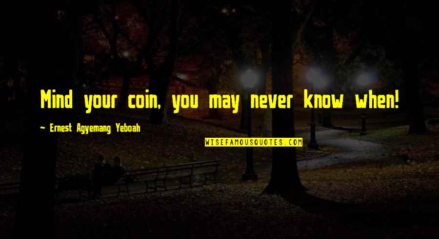 The Things You'll Never Know Quotes By Ernest Agyemang Yeboah: Mind your coin, you may never know when!