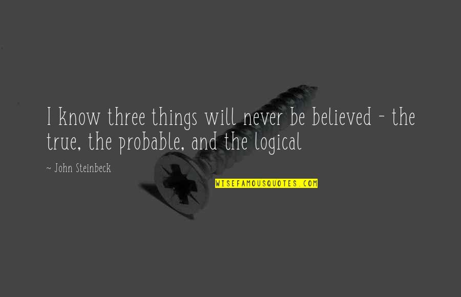 The Things You'll Never Know Quotes By John Steinbeck: I know three things will never be believed