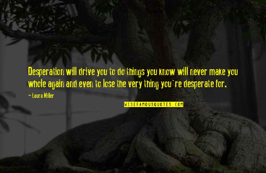 The Things You'll Never Know Quotes By Laura Miller: Desperation will drive you to do things you