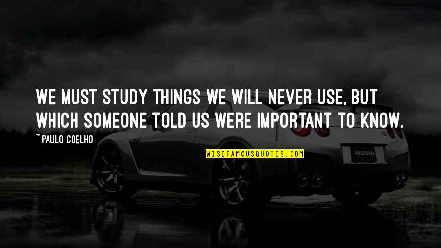 The Things You'll Never Know Quotes By Paulo Coelho: We must study things we will never use,