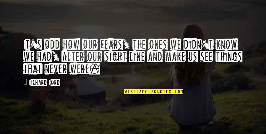 The Things You'll Never Know Quotes By Richard Ford: It's odd how our fears, the ones we