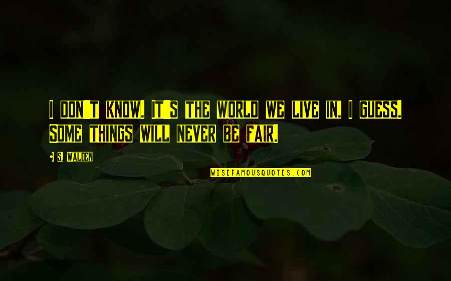 The Things You'll Never Know Quotes By S. Walden: I don't know. It's the world we live