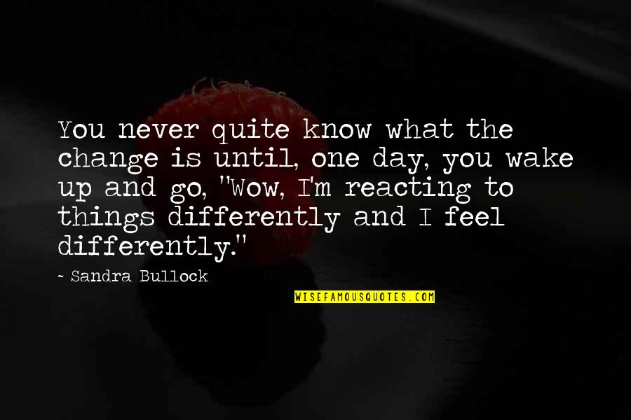 The Things You'll Never Know Quotes By Sandra Bullock: You never quite know what the change is The Things You'll Never Know Quotes By Sandra Bullock: You never quite know what the change is