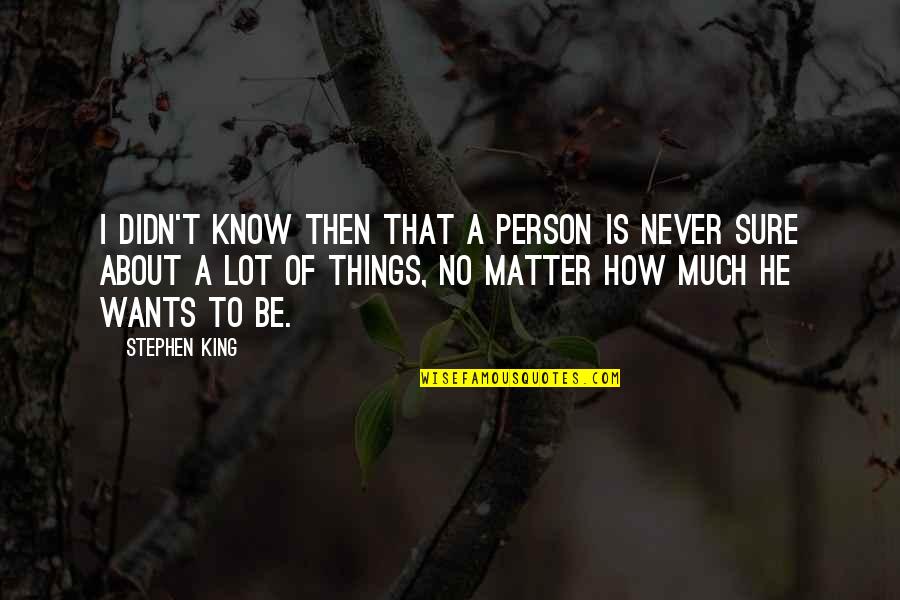 The Things You'll Never Know Quotes By Stephen King: I didn't know then that a person is