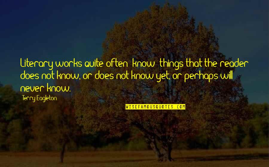 The Things You'll Never Know Quotes By Terry Eagleton: Literary works quite often 'know' things that the