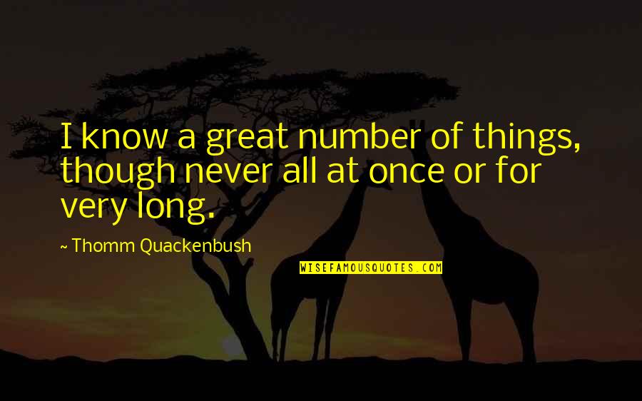 The Things You'll Never Know Quotes By Thomm Quackenbush: I know a great number of things, though