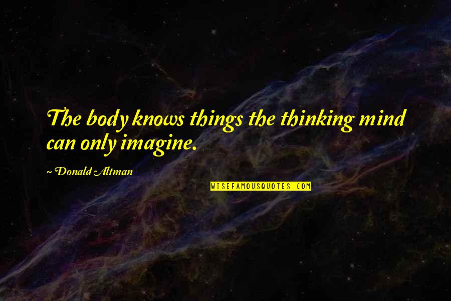 The Thinking Body Quotes By Donald Altman: The body knows things the thinking mind can