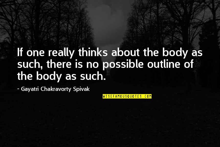 The Thinking Body Quotes By Gayatri Chakravorty Spivak: If one really thinks about the body as