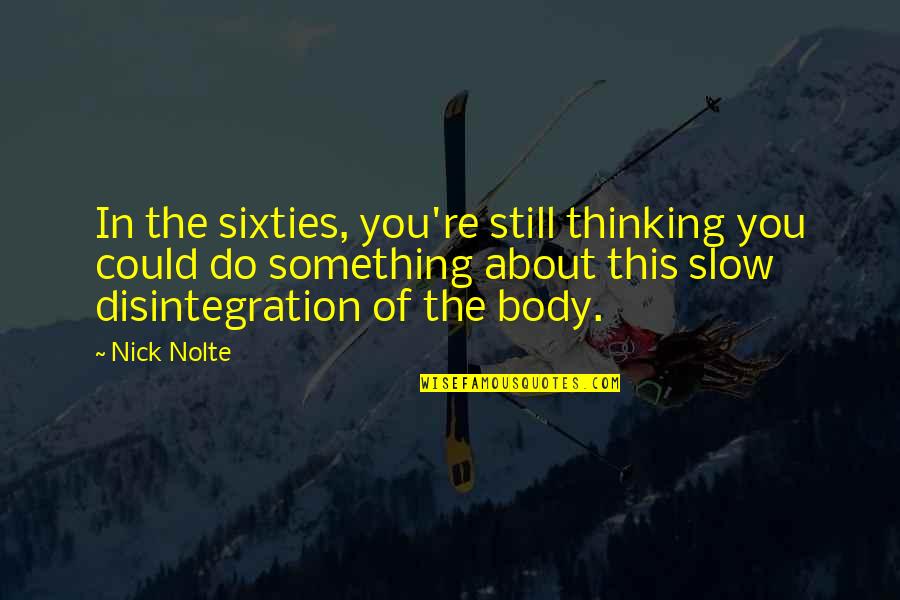 The Thinking Body Quotes By Nick Nolte: In the sixties, you're still thinking you could