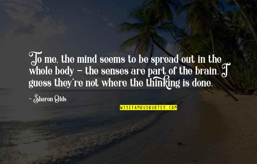 The Thinking Body Quotes By Sharon Olds: To me, the mind seems to be spread