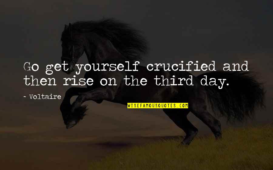 The Third Day Quotes By Voltaire: Go get yourself crucified and then rise on
