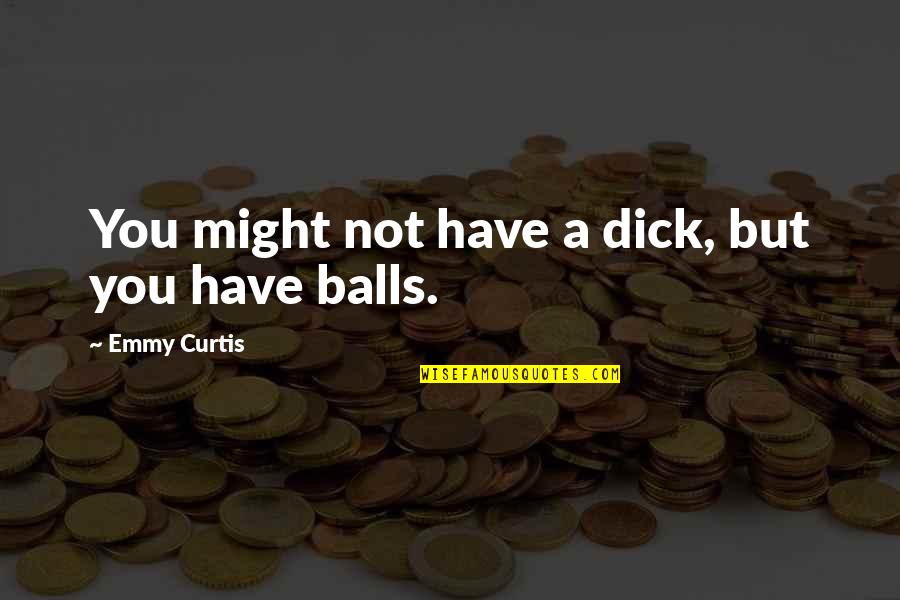 The Third Estate Quotes By Emmy Curtis: You might not have a dick, but you The Third Estate Quotes By Emmy Curtis: You might not have a dick, but you