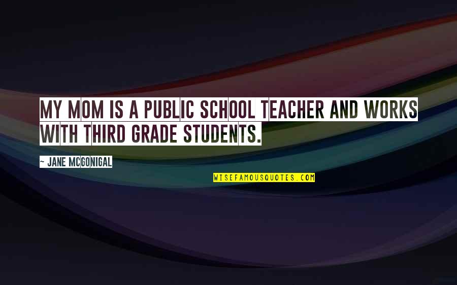 The Third Teacher Quotes By Jane McGonigal: My mom is a public school teacher and