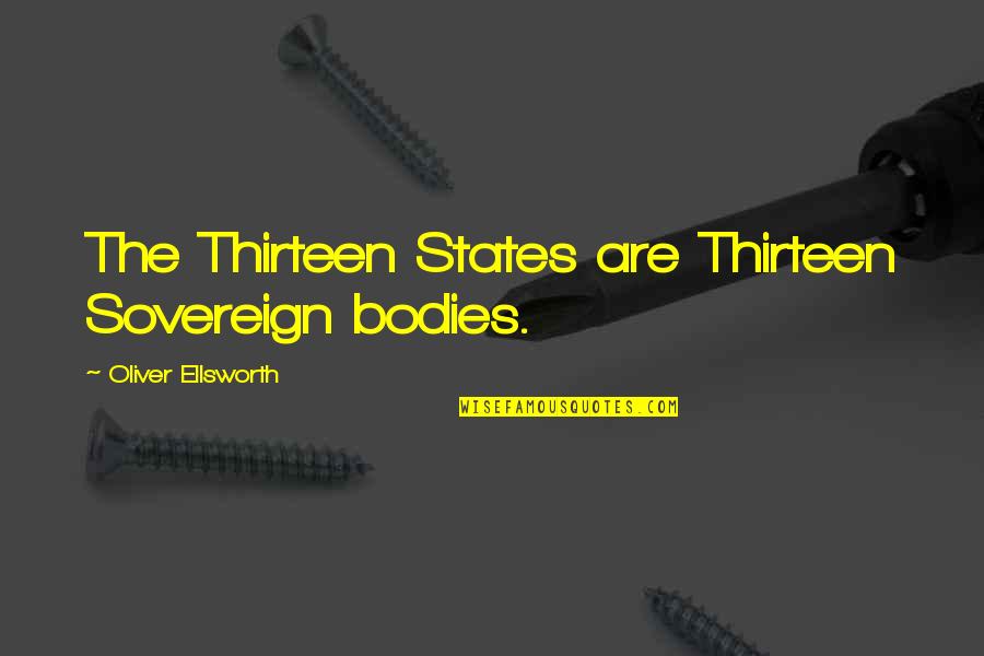 The Thirteen Quotes By Oliver Ellsworth: The Thirteen States are Thirteen Sovereign bodies.