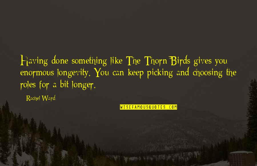 The Thorn Birds Quotes By Rachel Ward: Having done something like The Thorn Birds gives The Thorn Birds Quotes By Rachel Ward: Having done something like The Thorn Birds gives