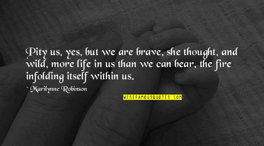 The Thought Life Quotes By Marilynne Robinson: Pity us, yes, but we are brave, she