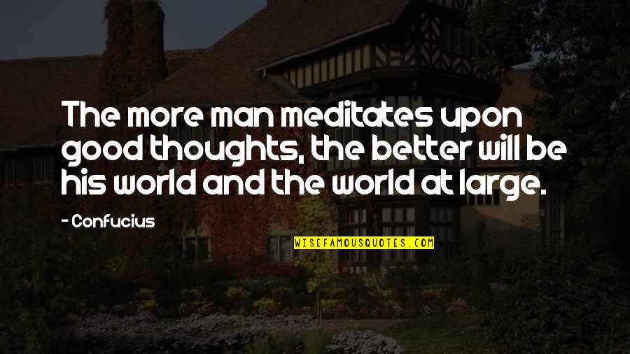 The Thoughts Of A Good Man Quotes By Confucius: The more man meditates upon good thoughts, the