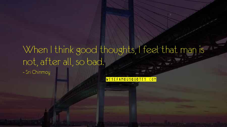 The Thoughts Of A Good Man Quotes By Sri Chinmoy: When I think good thoughts, I feel that