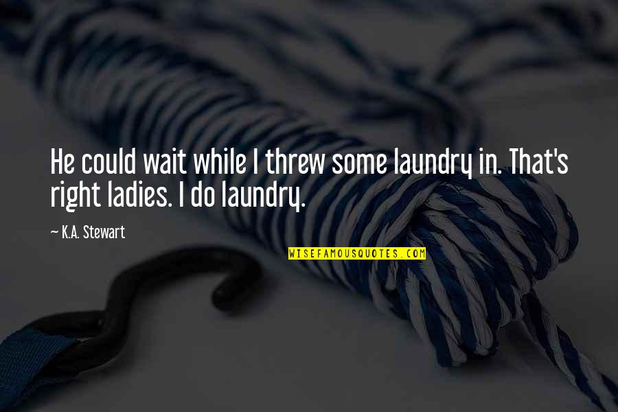 The Three Degrees Quotes By K.A. Stewart: He could wait while I threw some laundry