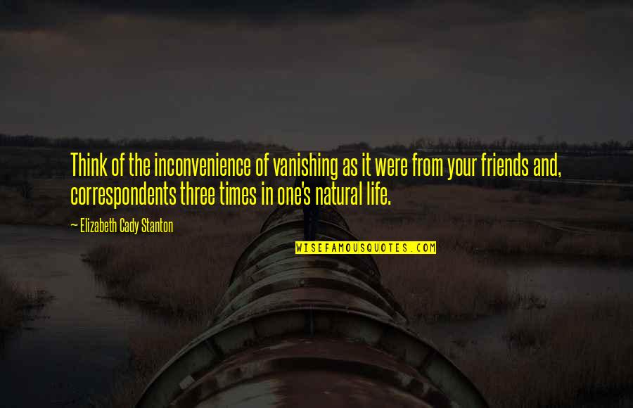 The Three Friends Quotes By Elizabeth Cady Stanton: Think of the inconvenience of vanishing as it