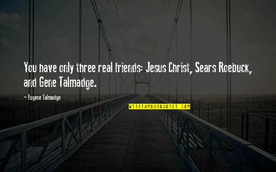 The Three Friends Quotes By Eugene Talmadge: You have only three real friends: Jesus Christ,