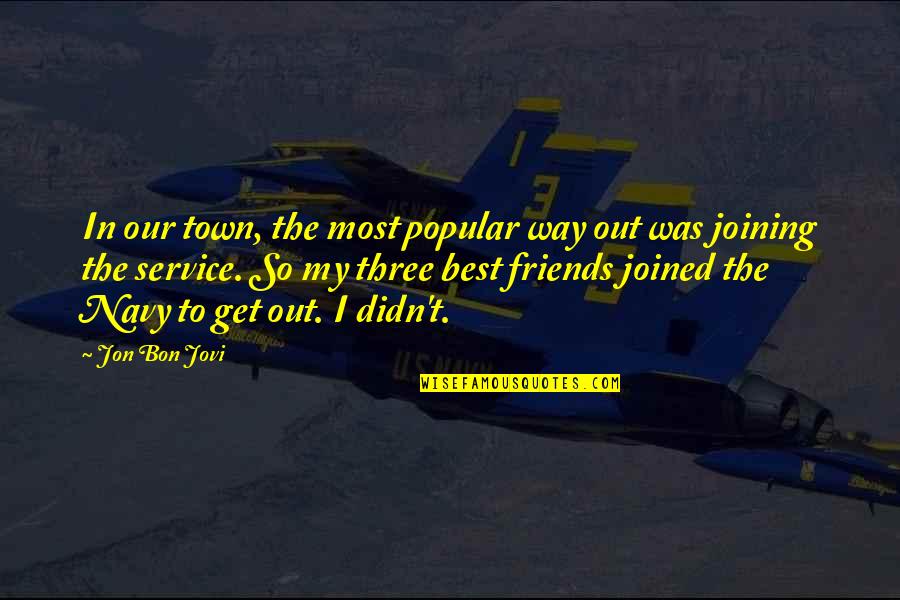 The Three Friends Quotes By Jon Bon Jovi: In our town, the most popular way out