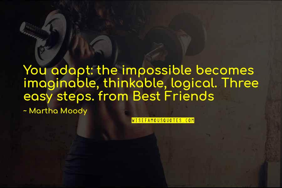 The Three Friends Quotes By Martha Moody: You adapt: the impossible becomes imaginable, thinkable, logical.