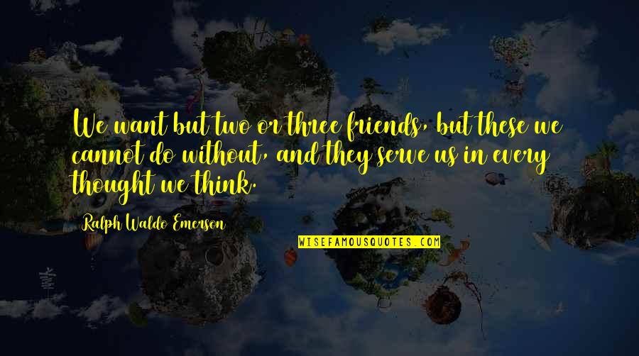 The Three Friends Quotes By Ralph Waldo Emerson: We want but two or three friends, but