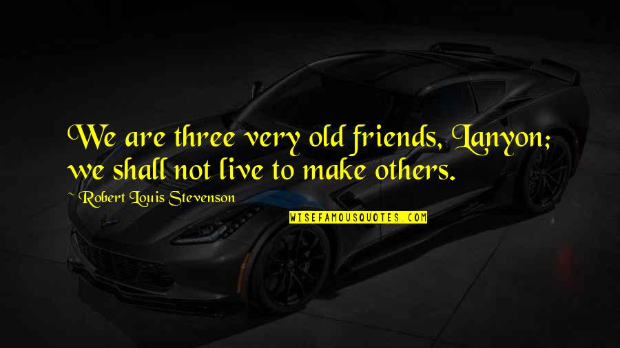 The Three Friends Quotes By Robert Louis Stevenson: We are three very old friends, Lanyon; we