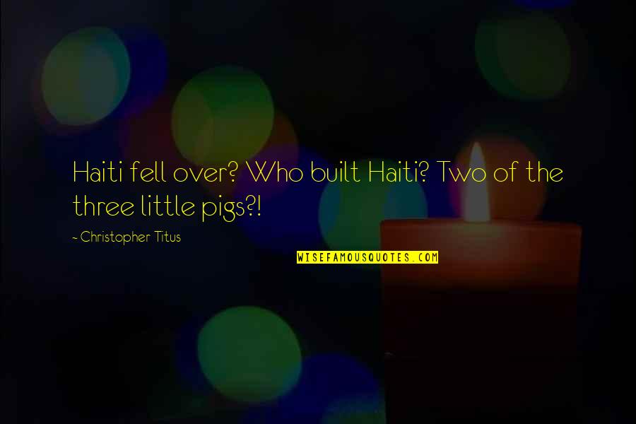 The Three Little Pigs Quotes By Christopher Titus: Haiti fell over? Who built Haiti? Two of