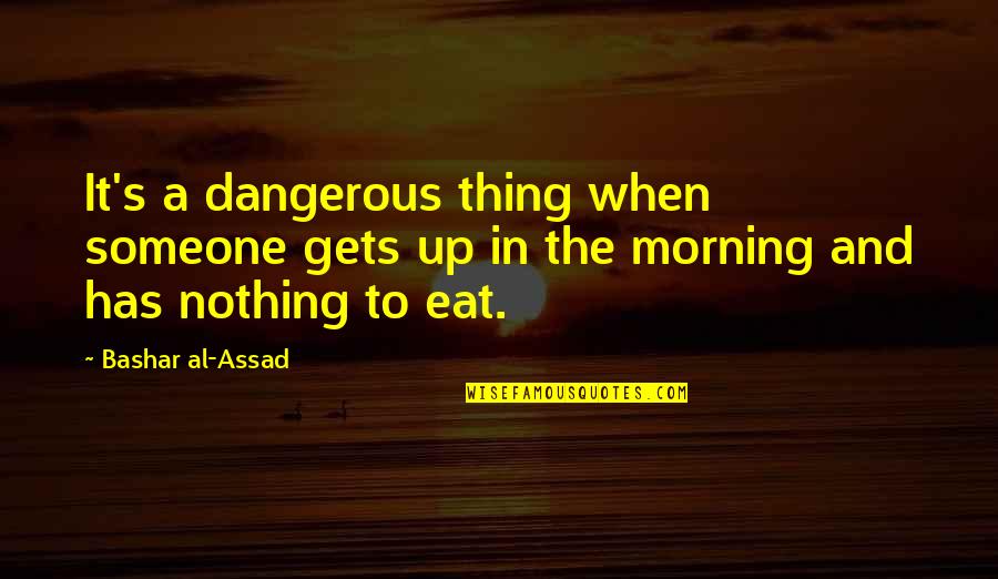 The Three Sisters Quotes By Bashar Al-Assad: It's a dangerous thing when someone gets up