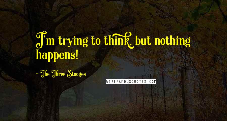 The Three Stooges quotes: I'm trying to think, but nothing happens!