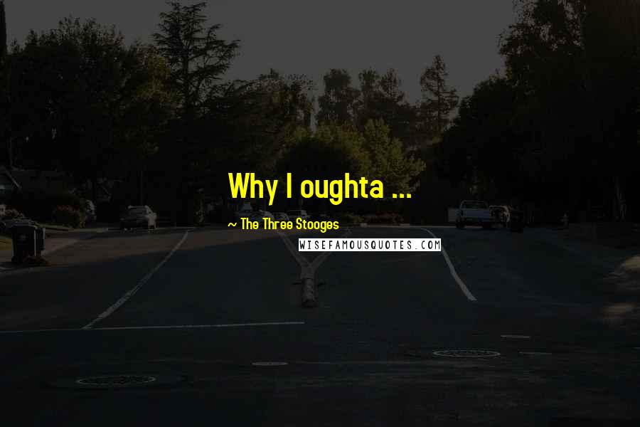 The Three Stooges quotes: Why I oughta ... The Three Stooges quotes: Why I oughta ...