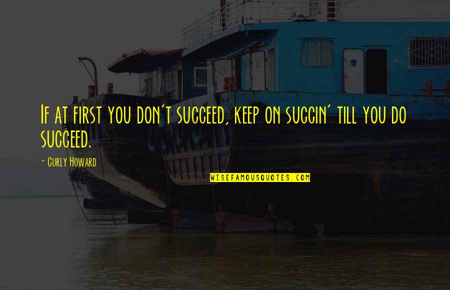 The Three Stooges Quotes By Curly Howard: If at first you don't succeed, keep on