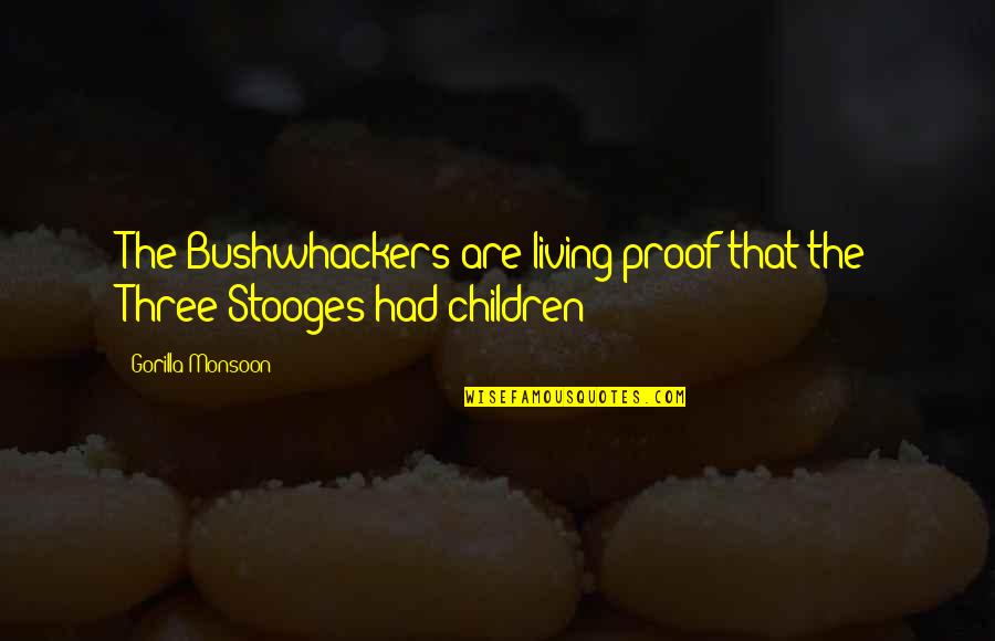 The Three Stooges Quotes By Gorilla Monsoon: The Bushwhackers are living proof that the Three The Three Stooges Quotes By Gorilla Monsoon: The Bushwhackers are living proof that the Three
