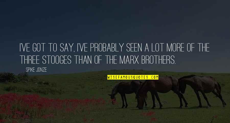 The Three Stooges Quotes By Spike Jonze: I've got to say, I've probably seen a The Three Stooges Quotes By Spike Jonze: I've got to say, I've probably seen a