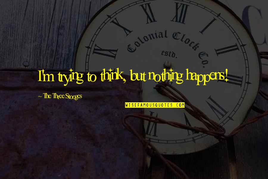 The Three Stooges Quotes By The Three Stooges: I'm trying to think, but nothing happens! The Three Stooges Quotes By The Three Stooges: I'm trying to think, but nothing happens!