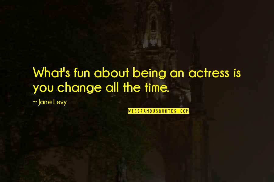 The Time Change Quotes By Jane Levy: What's fun about being an actress is you