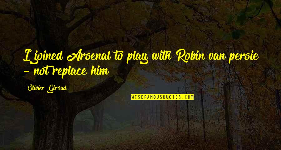 The Time For Justice Is Always Now Quotes By Olivier Giroud: I joined Arsenal to play with Robin van
