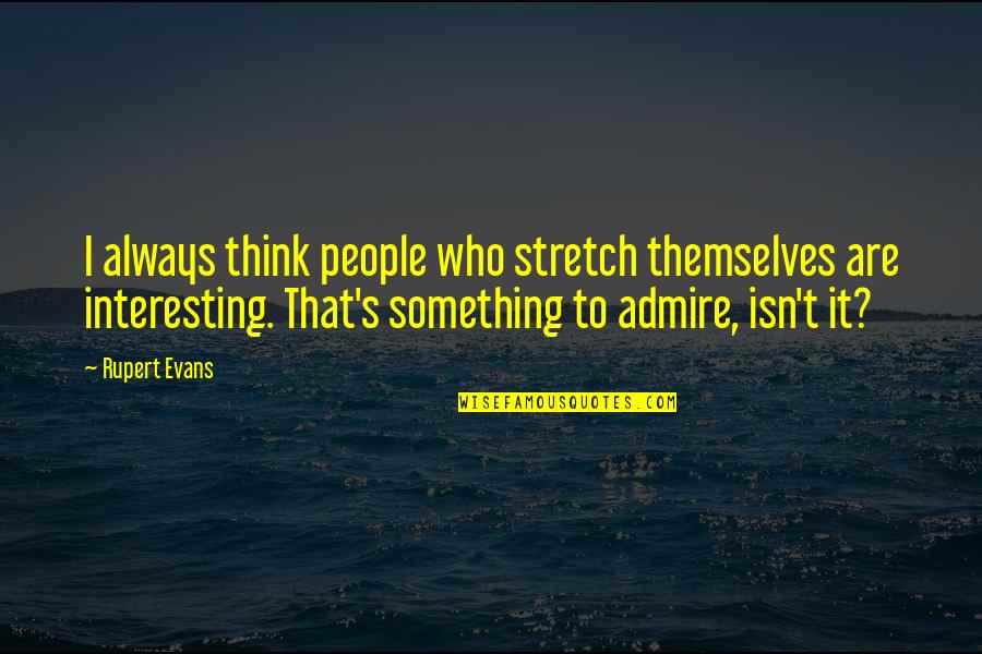 The Time Has Come The Walrus Said Quote Quotes By Rupert Evans: I always think people who stretch themselves are The Time Has Come The Walrus Said Quote Quotes By Rupert Evans: I always think people who stretch themselves are