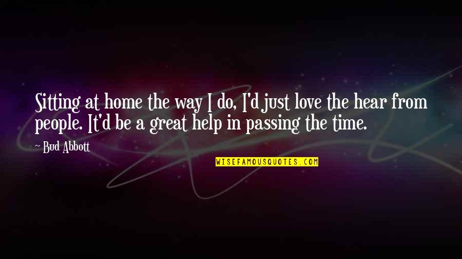 The Time Passing Quotes By Bud Abbott: Sitting at home the way I do, I'd