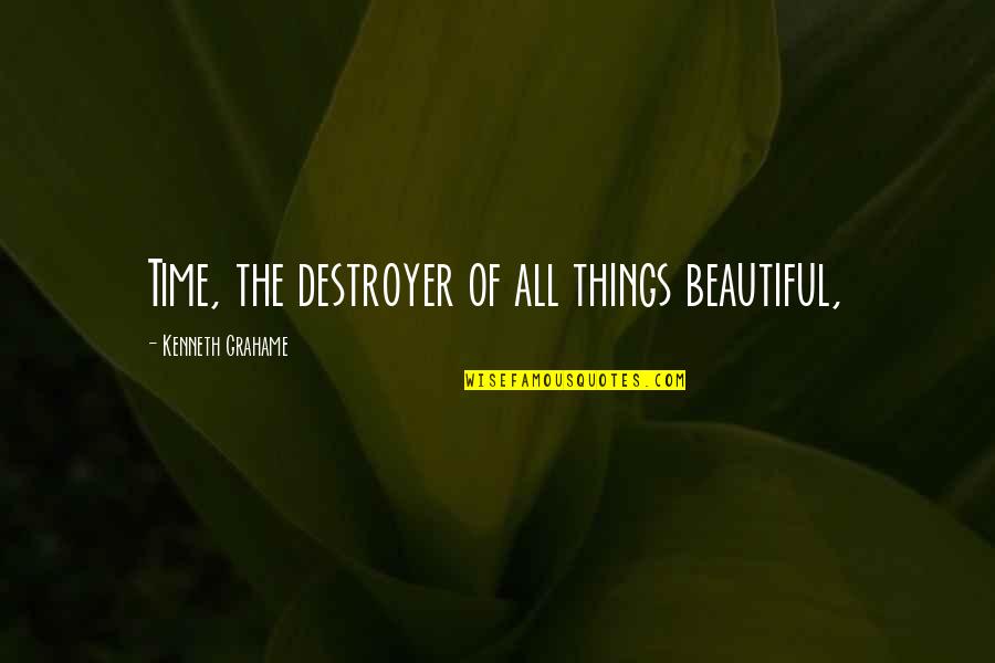 The Time Quotes By Kenneth Grahame: Time, the destroyer of all things beautiful,