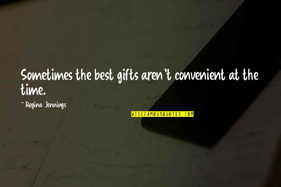 The Time Quotes By Regina Jennings: Sometimes the best gifts aren't convenient at the