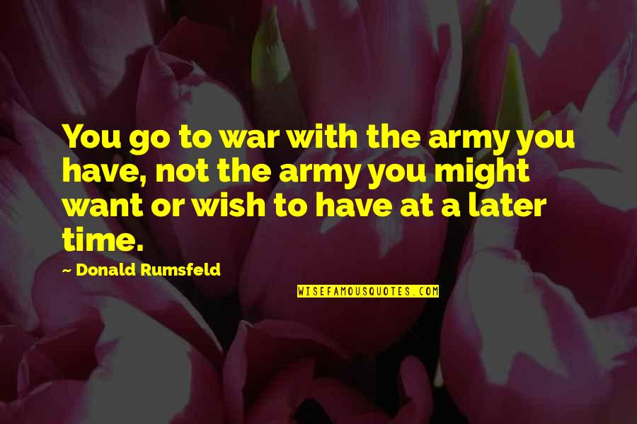 The Time War Quotes By Donald Rumsfeld: You go to war with the army you The Time War Quotes By Donald Rumsfeld: You go to war with the army you