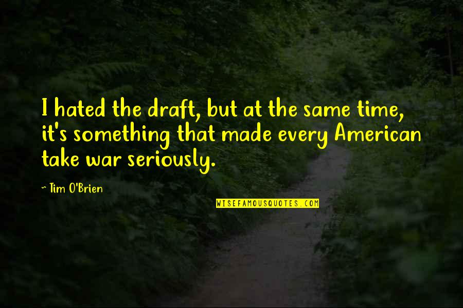 The Time War Quotes By Tim O'Brien: I hated the draft, but at the same The Time War Quotes By Tim O'Brien: I hated the draft, but at the same
