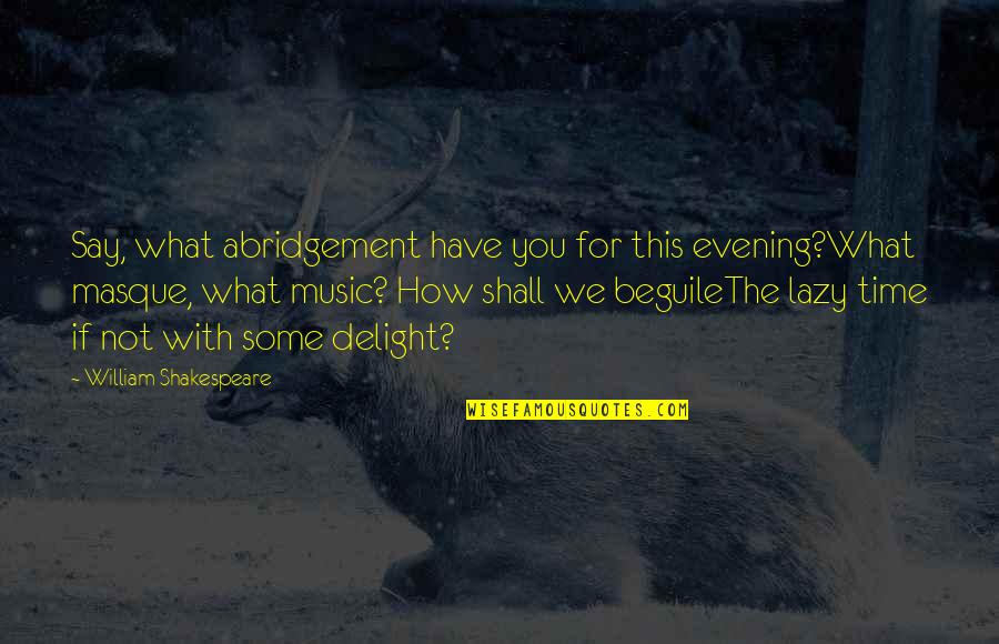 The Time We Have Quotes By William Shakespeare: Say, what abridgement have you for this evening?What