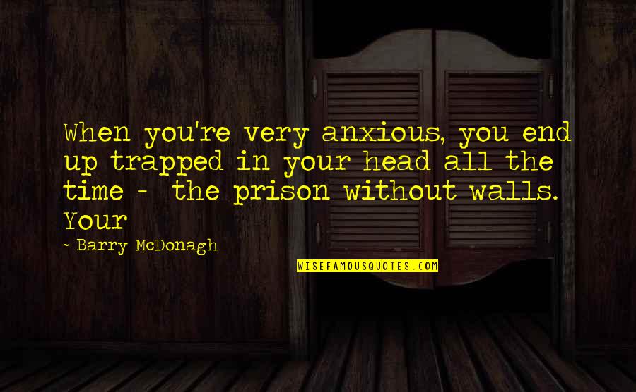 The Time When You Quotes By Barry McDonagh: When you're very anxious, you end up trapped